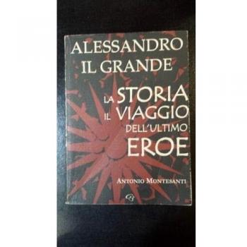 Alessandro il Grande. La storia, il viaggio dell'ultimo eroe