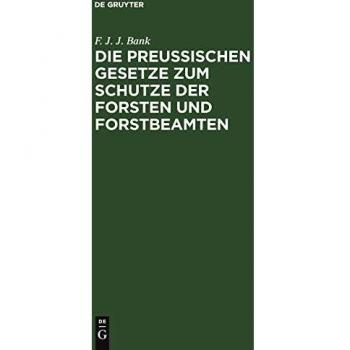 Die Preussischen Gesetze zum Schutze der Forsten und Forstbeamten: Nebst dem Strafverfahren vor dem Einzelrichter, den Instruktionen für die ... Waldeigenthümer und Forstpolizeianwalte