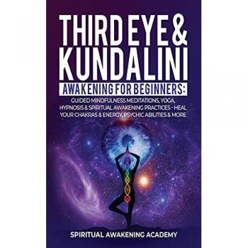 THIRD EYE & KUNDALINI AWAKENING FOR BEGINNERS: Guided Mindfulness Meditations, Yoga, Hypnosis & Spiritual Awakening Practices