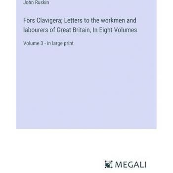 Fors Clavigera; Letters to the workmen and labourers of Great Britain, In Eight Volumes: Volume 3