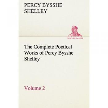 Shelley, Percy Bysshe: The Complete Poetical Works of Percy Bysshe Shelley ¿ Volume 2