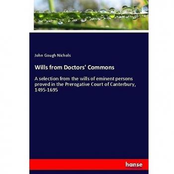 Wills from Doctors' Commons: A selection from the wills of eminent persons proved in the Prerogative Court of Canterbury, 1495-1695