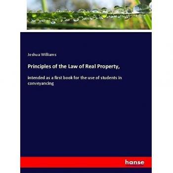 Principles of the Law of Real Property,: intended as a first book for the use of students in conveyancing