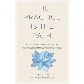 The Practice Is the Path: Lessons and Reflections on the Transformative Power of Yoga