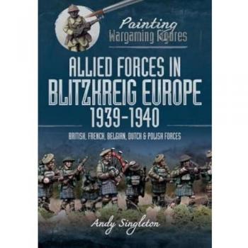 Painting Wargaming Figures: Allied Forces in Blitzkrieg Europe, 1939 1940 : British, French, Belgian, Dutch and Polish Forces