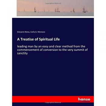 A Treatise of Spiritual Life: leading man by an easy and clear method from the commencement of conversion to the very summit of sanctity