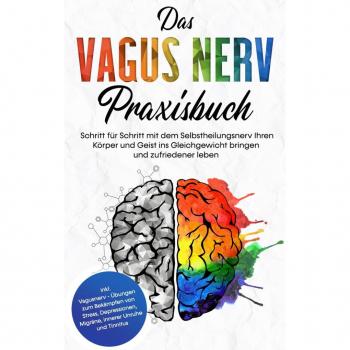 Das Vagus Nerv Praxisbuch: Schritt für Schritt mit dem Selbstheilungsnerv Ihren Körper und Geist ins Gleichgewicht bringen und zufriedener leben