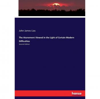 The Atonement Viewed in the Light of Certain Modern Difficulties: Second Edition