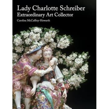 Caroline McCaffrey-Howarth Lady Charlotte Schreiber, Extraordinary Art Collector