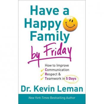 Have a Happy Family by Friday How to Improve Communication Respect Teamwork in 5 Days by Dr. Kevin Leman