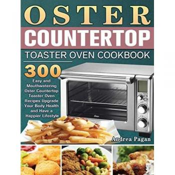 Oster Countertop Toaster Oven Cookbook: 300 Easy and Mouthwatering Oster Countertop Toaster Oven Recipes Upgrade Your Body Health and Have a Happier Lifestyle
