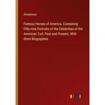 Famous Horses of America. Containing Fifty-nine Portraits of the Celebrities of the American Turf, Past and Present. With Short Biographies