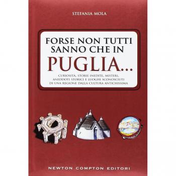 Forse non tutti sanno che in Puglia... curiosità, storie inedite, misteri, aneddoti storici e luoghi sconosciuti di una regione dalla cultura antichissima