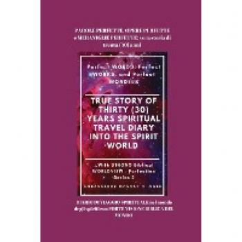 PAROLE PERFETTE, OPERE PERFETTE e MERAVIGLIE PERFETTE: vera storia di trenta (30) anni DIARIO DI VIAGGIO SPIRITUALE nel mondo degli spiriti con FORTE VISIONE BIBLICA DEL MONDO