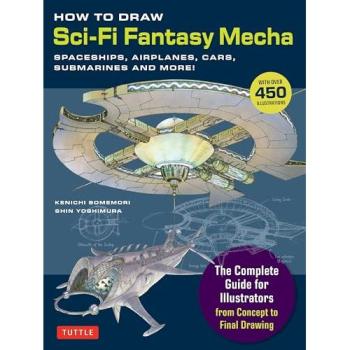 How to Draw Sci-Fi Fantasy Mecha : Spaceships, Airplanes, Cars, Submarines and More! (Over 450 Illustrations)