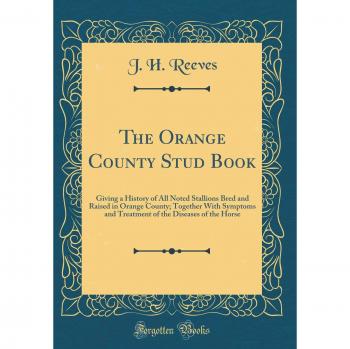 The Orange County Stud Book: Giving a History of All Noted Stallions Bred and Raised in Orange County; Together With Symptoms and Treatment of the Diseases of the Horse