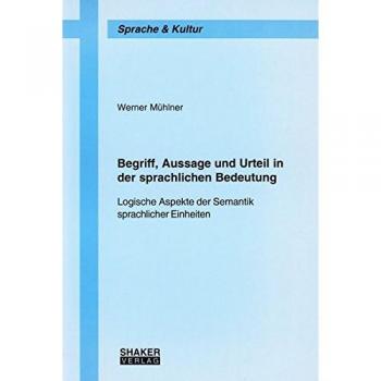 Begriff, Aussage und Urteil in der sprachlichen Bedeutung: Logische Aspekte der Semantik sprachlicher Einheiten