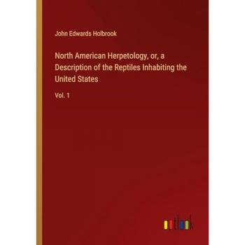 North American Herpetology, or, a Description of the Reptiles Inhabiting the United States: Vol. 1