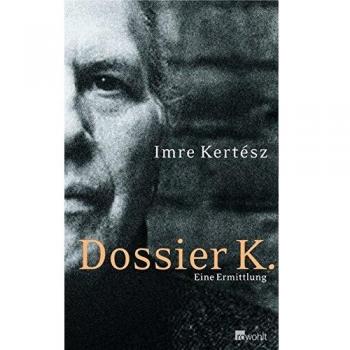 Imre Kertész Dossier K.: Eine Ermittlung