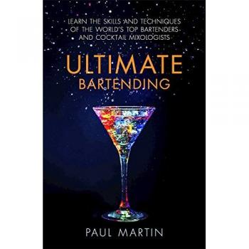 Ultimate Bartending: Learn the skills and techniques of the world's top bartenders and cocktail mixologists