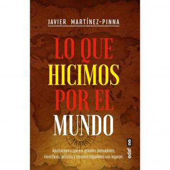 Lo que hicimos por el mundo: aportaciones que los grandes pensadores, científi cos, artistas y literatos españoles nos legaron.