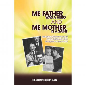 Me Father Was a Hero and Me Mother Is a Saint: The Extraordinary Story of an Ordinary Irish Working-Class Family