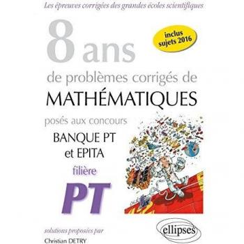 8 ans de problèmes corrigés de Mathématiques posés aux concours Banque PT et EPITA