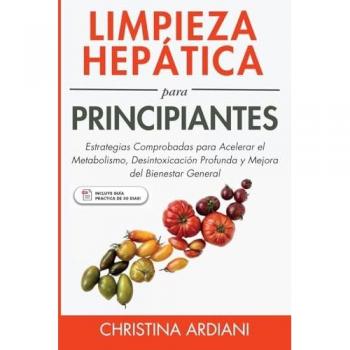 Limpieza Hepática para Principiantes: Estrategias Comprobadas para Acelerar el Metabolismo, Desintoxicación Profunda y Mejora del Bienestar General (Ayuno Intermitente Y Limpieza Hepática)