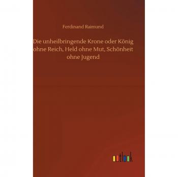 Die unheilbringende Krone oder König ohne Reich, Held ohne Mut, Schönheit ohne Jugend