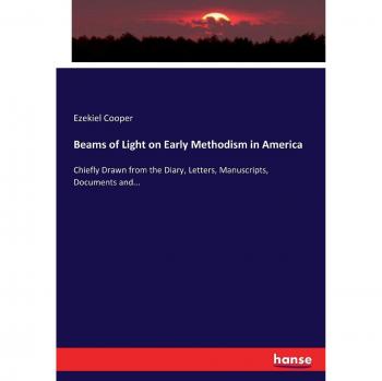 Beams of Light on Early Methodism in America: Chiefly Drawn from the Diary, Letters, Manuscripts, Documents and...