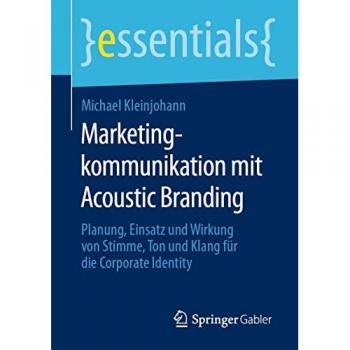 Marketingkommunikation mit Acoustic Branding: Planung, Einsatz und Wirkung von Stimme, Ton und Klang für die Corporate Identity (essentials)