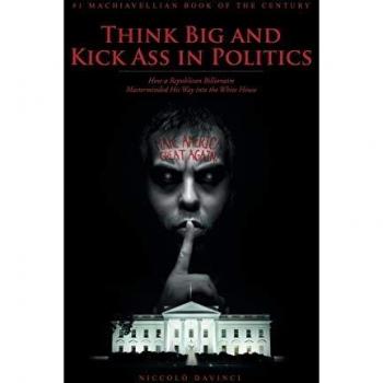 Think Big and Kick Ass in Politics: How a Republican Billionaire Masterminded His Way into the White House