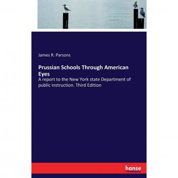 Prussian Schools Through American Eyes: A report to the New York state Department of public instruction. Third Edition