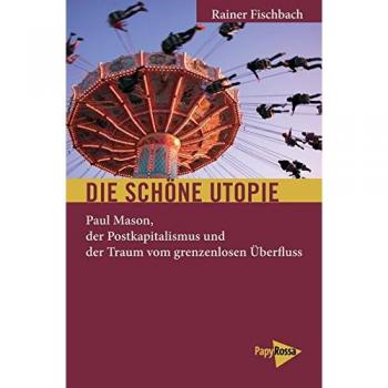 Die schöne Utopie: Paul Mason, der Postkapitalismus und der Traum vom grenzenlosen Überfluss (Neue Kleine Bibliothek)