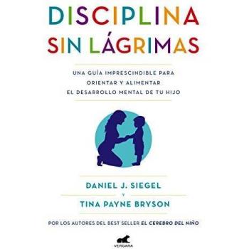 Disciplina sin lágrimas: Una guía imprescindible para orientar y alimentar el desarrollo mental de tu hijo