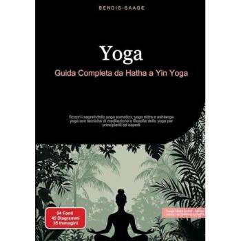Yoga: Guida Completa da Hatha a Yin Yoga: Scopri i segreti dello yoga somatico, yoga nidra e ashtanga yoga con tecniche di meditazione e filosofia dello yoga per principianti ed esperti