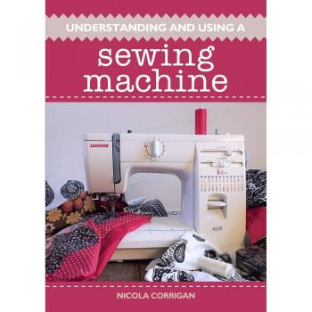 Understanding and Using A Sewing Machine by Nicola Corrigan