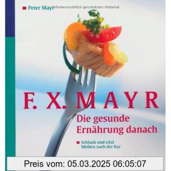 F.X.Mayr: Die gesunde Ernährung danach: Schlank und vital bleiben nach der Kur. 96 leichte Rezepte