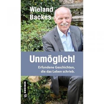 Wieland Backes Unmöglich!: Erfundene Geschichten, Die Das Leben Schrieb. (Kurzgeschichten Im Gmeiner-Verlag): Erfundene Geschichten, Die Das Leben Schrieb. I Neues Vom Moderator Der Legendären Tv-Talkshow Nachtcafè