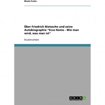 Über Friedrich Nietzsche und seine Autobiographie Ecce Homo