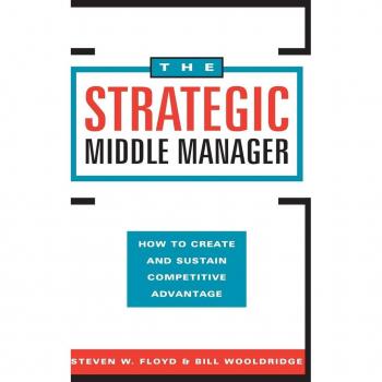 Floyd, Steven W. The Strategic Middle Manager: How To Create And Sustain Competitive Advantage