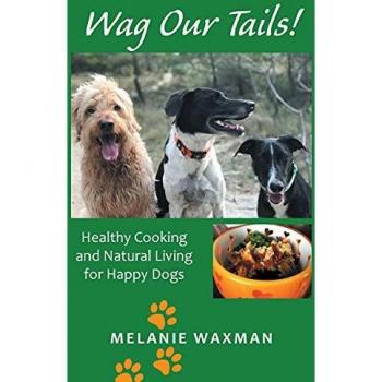 Wag Our Tails!: Healthy Cooking and Natural Living for Happy Dogs