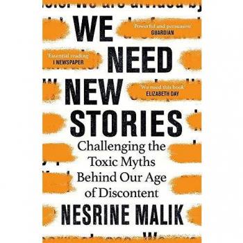 Nesrine Malik We Need New Stories: Challenging The Toxic Myths Behind Our Age Of Discontent