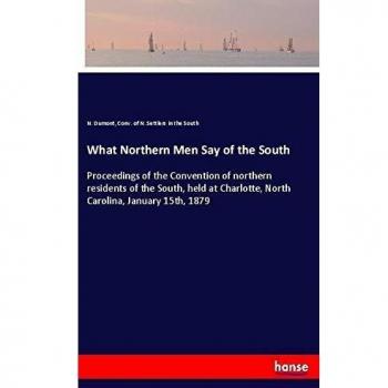 What Northern Men Say of the South: Proceedings of the Convention of northern residents of the South, held at Charlotte, North Carolina, January 15th, 1879