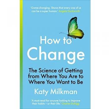 How to Change: The Science of Getting from Where You Are to Where You Want to Be