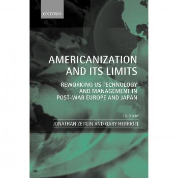 Americanization and Its Limits: Reworking US Technology and Management in Post-War Europe and Japan