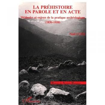 La préhistoire en parole et en acte: Méthodes et enjeux de la pratique archéologique : 1830-1950