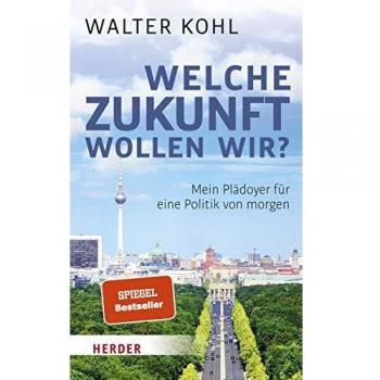 Walter Kohl Welche Zukunft Wollen Wir?: Mein Plädoyer Für Eine Politik Von Morgen
