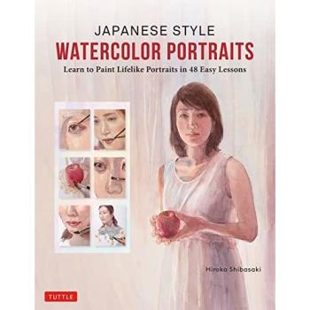 Japanese Style Watercolor Portraits : Learn to Paint Lifelike Portraits in 48 Easy Lessons (With Over 400 Illustrations)