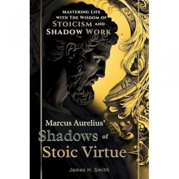 Marcus Aurelius' Shadows of Stoic Virtue: Mastering Life with The Wisdom of Stoicism and Shadow Work